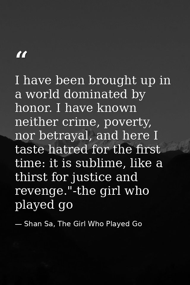 I have been brought up in a world dominated by honor. I have known neither crime, poverty, nor betrayal, and here I tast — Shan Sa, The Girl Who Played Go
