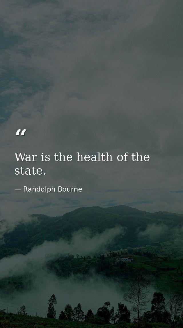 War is the health of the state. — Randolph Bourne