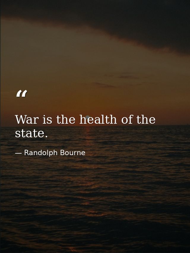 War is the health of the state. — Randolph Bourne