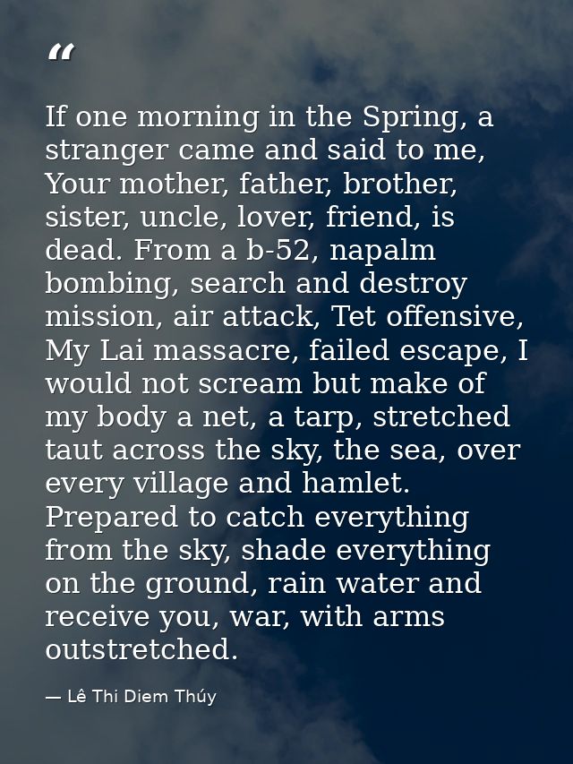 If one morning in the Spring, a stranger came and said to me, Your mother, father, brother, sister, uncle, lover, friend — Lê Thi Diem Thúy
