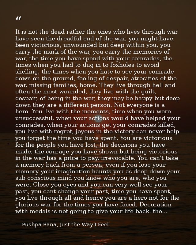 It is not the dead rather the ones who lives through war have seen the dreadful end of the war, you might have been vict — Pushpa Rana, Just the Way I Feel