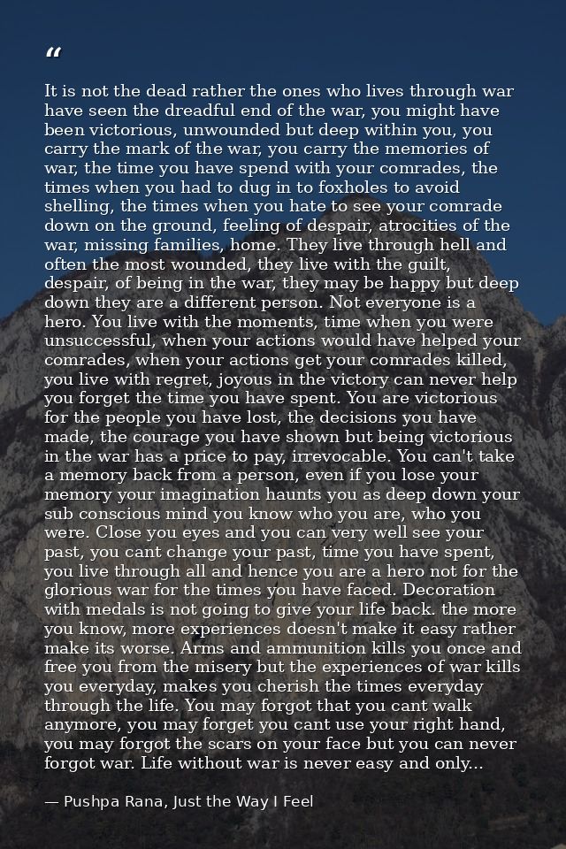 It is not the dead rather the ones who lives through war have seen the dreadful end of the war, you might have been vict — Pushpa Rana, Just the Way I Feel