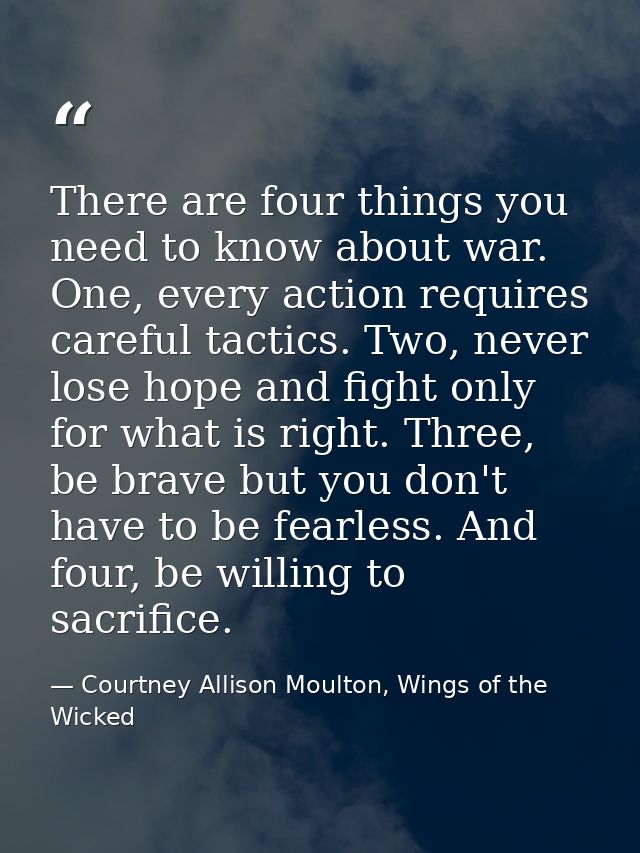There are four things you need to know about war. One, every action requires careful tactics. Two, never lose hope and f — Courtney Allison Moulton, Wings of the Wicked