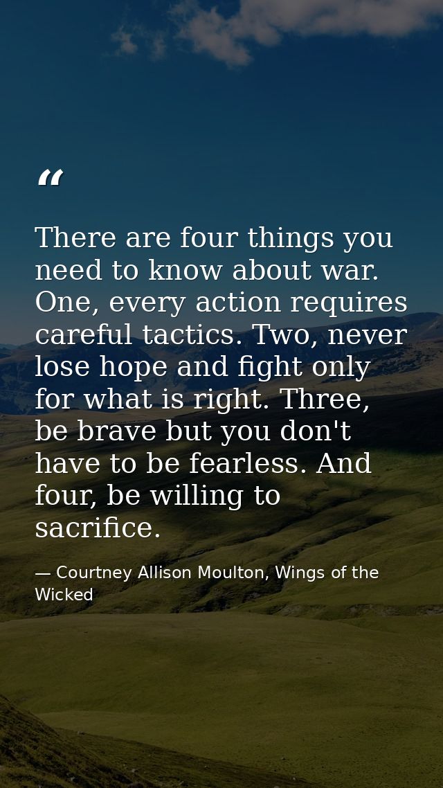 There are four things you need to know about war. One, every action requires careful tactics. Two, never lose hope and f — Courtney Allison Moulton, Wings of the Wicked