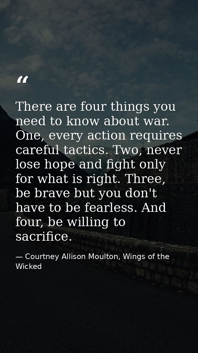 There are four things you need to know about war. One, every action requires careful tactics. Two, never lose hope and f — Courtney Allison Moulton, Wings of the Wicked