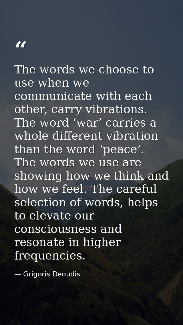 The words we choose to use when we communicate with each other, carry vibrations. The word ‘war’ carries a whole differe — Grigoris Deoudis