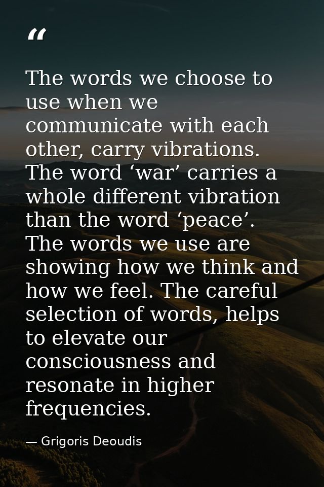 The words we choose to use when we communicate with each other, carry vibrations. The word ‘war’ carries a whole differe — Grigoris Deoudis