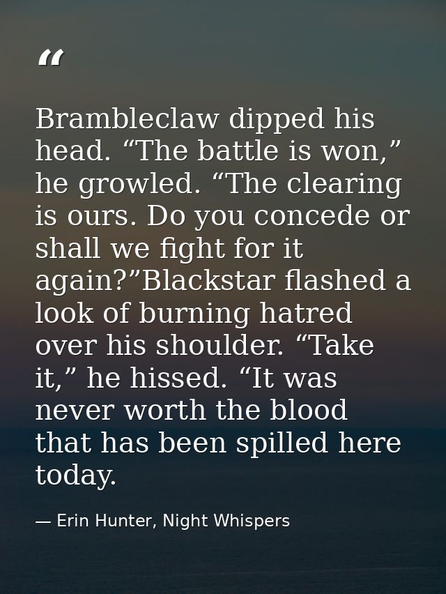 Brambleclaw dipped his head. “The battle is won,” he growled. “The clearing is ours. Do you concede or shall we fight fo — Erin Hunter, Night Whispers