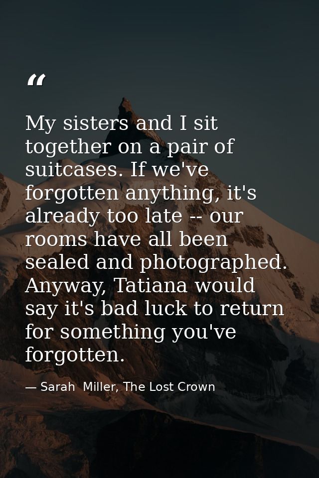 My sisters and I sit together on a pair of suitcases. If we've forgotten anything, it's already too late -- our rooms ha — Sarah  Miller, The Lost Crown