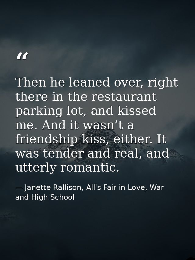 Then he leaned over, right there in the restaurant parking lot, and kissed me. And it wasn’t a friendship kiss, either.  — Janette Rallison, All's Fair in Love, War and High School