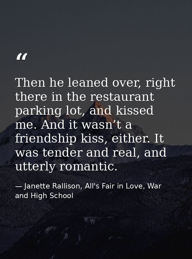 Then he leaned over, right there in the restaurant parking lot, and kissed me. And it wasn’t a friendship kiss, either.  — Janette Rallison, All's Fair in Love, War and High School
