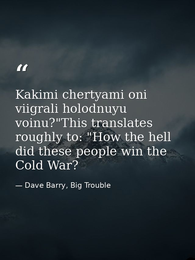 Kakimi chertyami oni viigrali holodnuyu voinu?"This translates roughly to: "How the hell did these people win the Cold W — Dave Barry, Big Trouble
