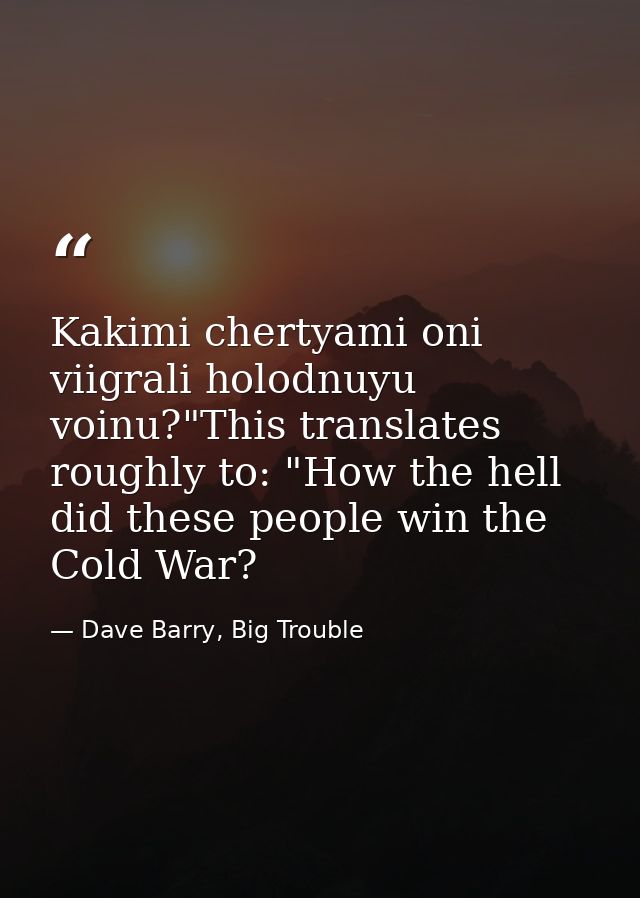Kakimi chertyami oni viigrali holodnuyu voinu?"This translates roughly to: "How the hell did these people win the Cold W — Dave Barry, Big Trouble