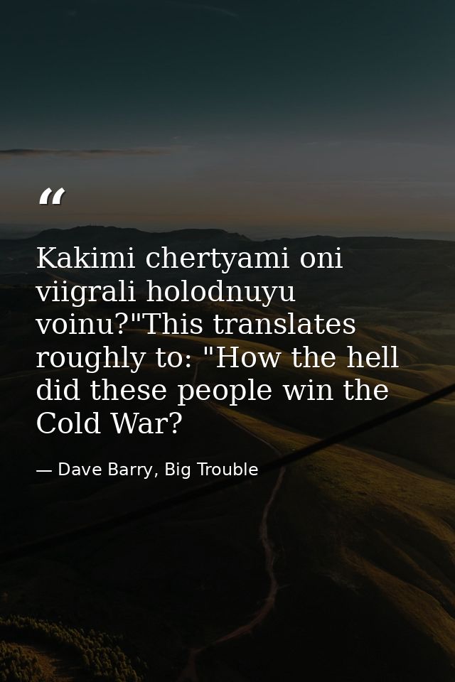 Kakimi chertyami oni viigrali holodnuyu voinu?"This translates roughly to: "How the hell did these people win the Cold W — Dave Barry, Big Trouble