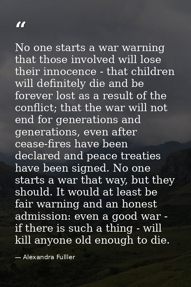 No one starts a war warning that those involved will lose their innocence - that children will definitely die and be for — Alexandra Fulller