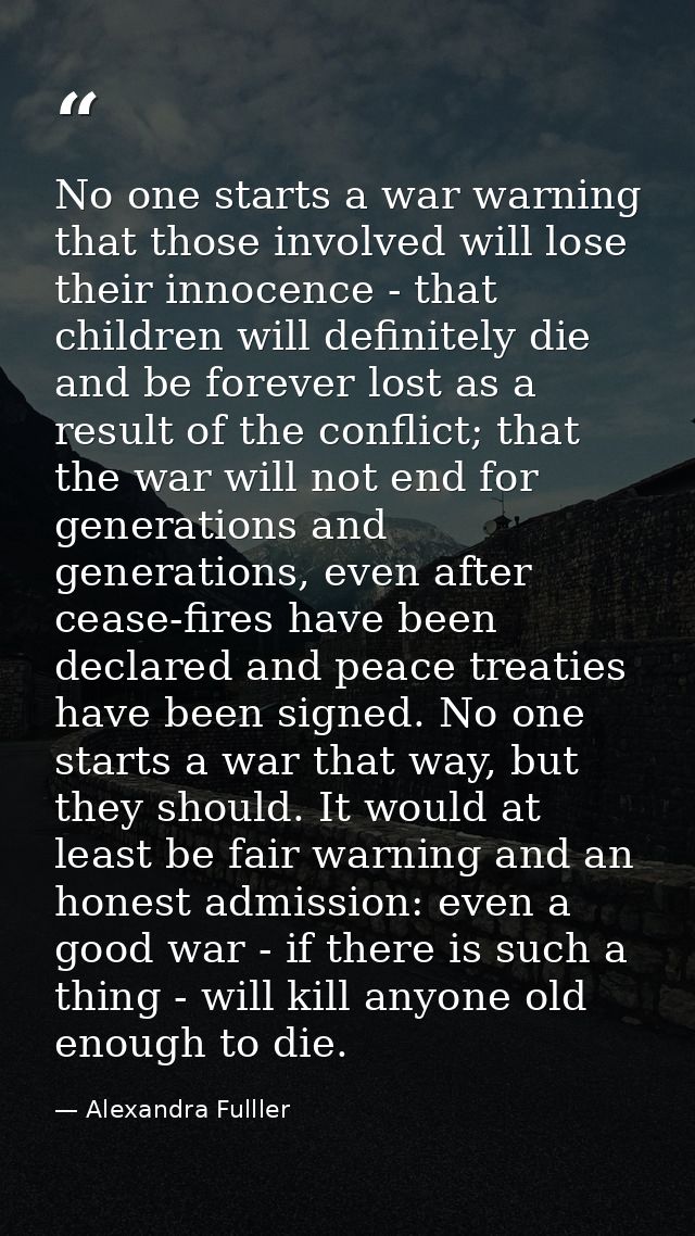 No one starts a war warning that those involved will lose their innocence - that children will definitely die and be for — Alexandra Fulller