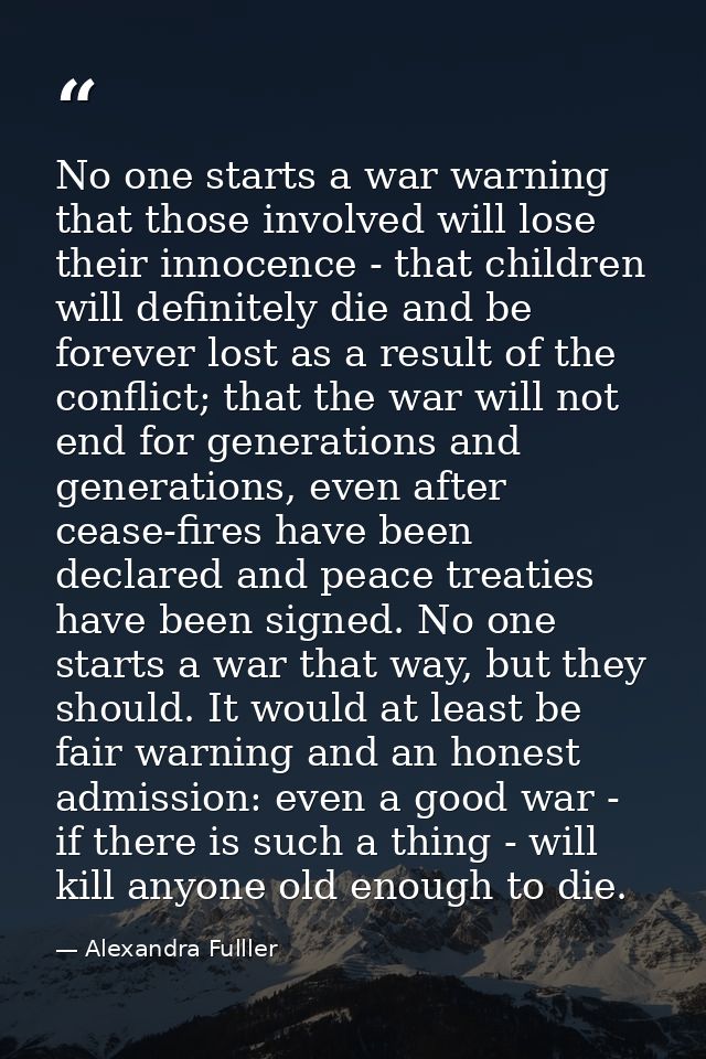 No one starts a war warning that those involved will lose their innocence - that children will definitely die and be for — Alexandra Fulller