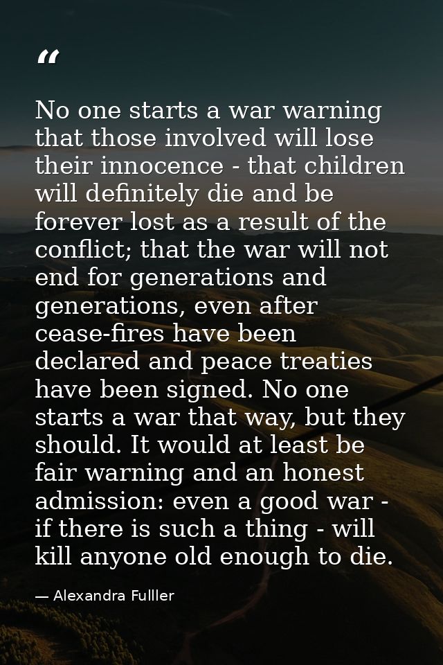 No one starts a war warning that those involved will lose their innocence - that children will definitely die and be for — Alexandra Fulller