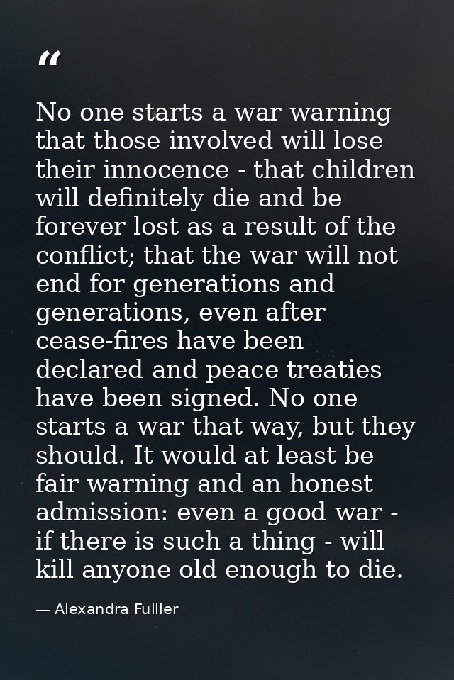 No one starts a war warning that those involved will lose their innocence - that children will definitely die and be for — Alexandra Fulller