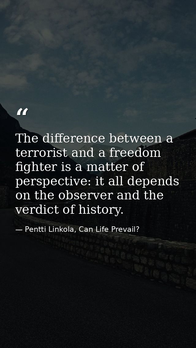 The difference between a terrorist and a freedom fighter is a matter of perspective: it all depends on the observer and  — Pentti Linkola, Can Life Prevail?