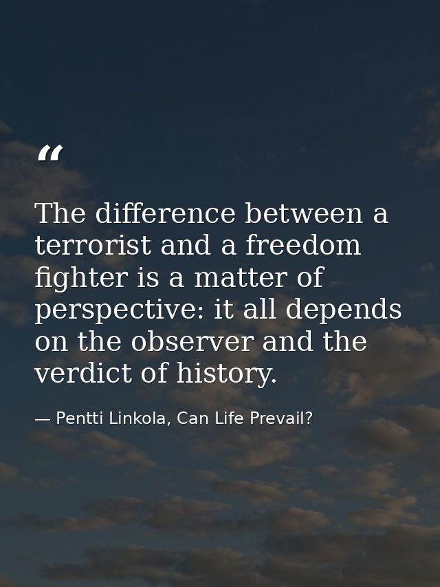 The difference between a terrorist and a freedom fighter is a matter of perspective: it all depends on the observer and  — Pentti Linkola, Can Life Prevail?