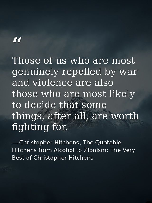 Those of us who are most genuinely repelled by war and violence are also those who are most likely to decide that some t — Christopher Hitchens, The Quotable Hitchens from Alcohol to Zionism: The Very Best of Christopher Hitchens