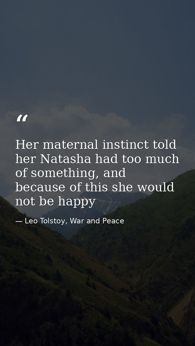 Her maternal instinct told her Natasha had too much of something, and because of this she would not be happy — Leo Tolstoy, War and Peace