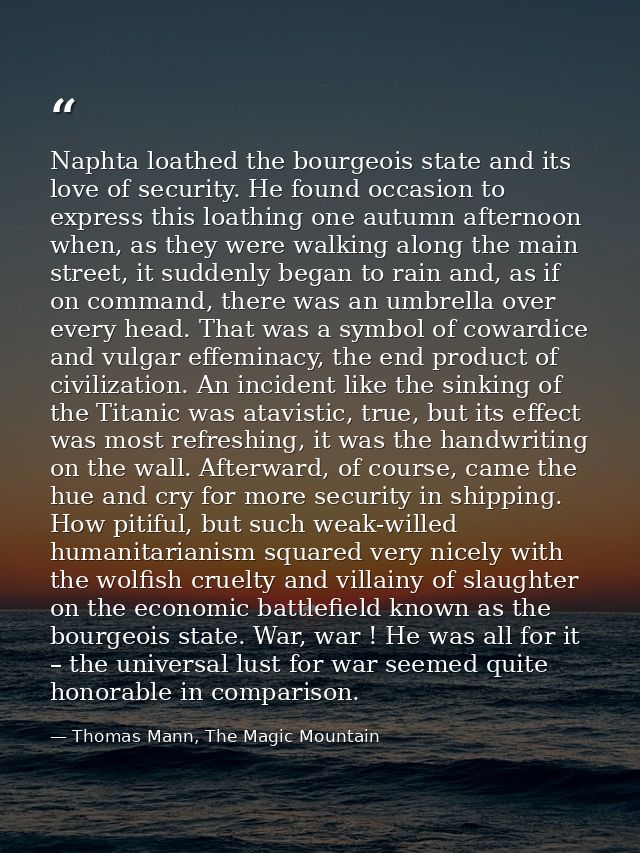 Naphta loathed the bourgeois state and its love of security. He found occasion to express this loathing one autumn after — Thomas Mann, The Magic Mountain