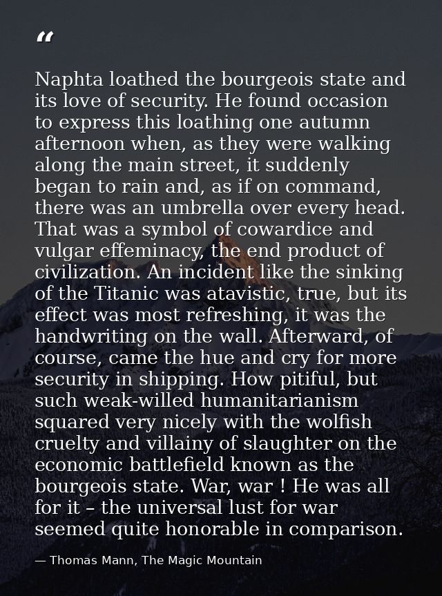 Naphta loathed the bourgeois state and its love of security. He found occasion to express this loathing one autumn after — Thomas Mann, The Magic Mountain