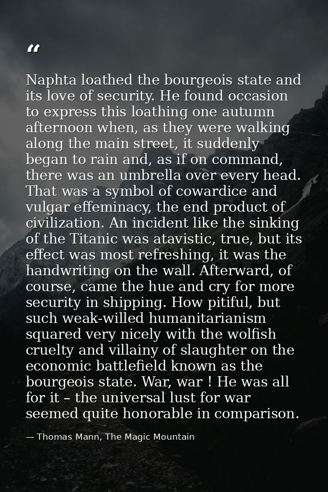 Naphta loathed the bourgeois state and its love of security. He found occasion to express this loathing one autumn after — Thomas Mann, The Magic Mountain