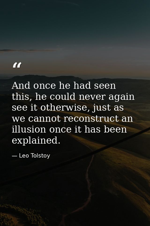 And once he had seen this, he could never again see it otherwise, just as we cannot reconstruct an illusion once it has  — Leo Tolstoy
