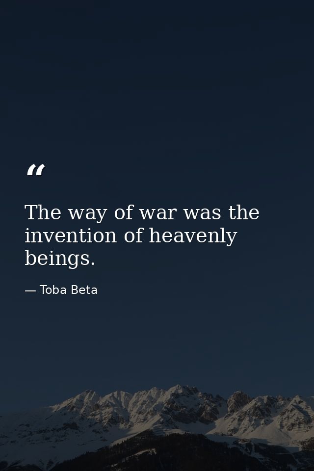 The way of war was the invention of heavenly beings. — Toba Beta