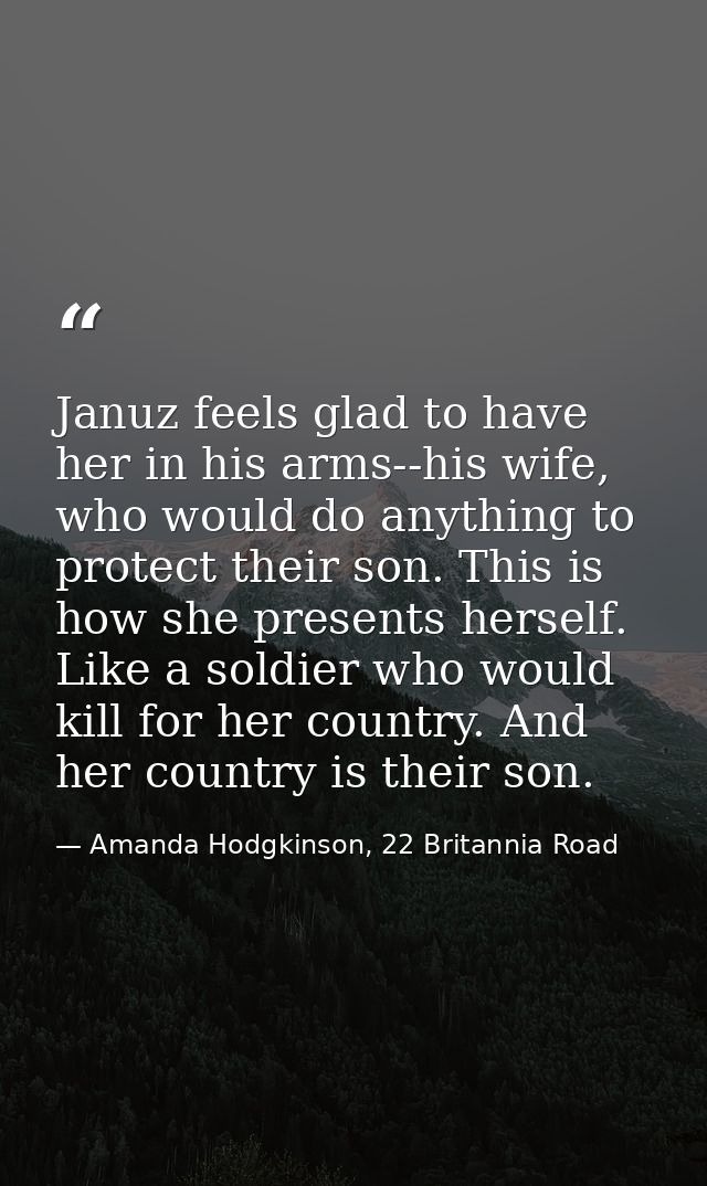 Januz feels glad to have her in his arms--his wife, who would do anything to protect their son. This is how she presents — Amanda Hodgkinson, 22 Britannia Road