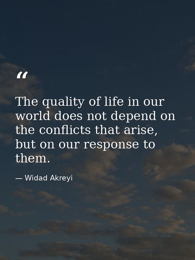 The quality of life in our world does not depend on the conflicts that arise, but on our response to them. — Widad Akreyi