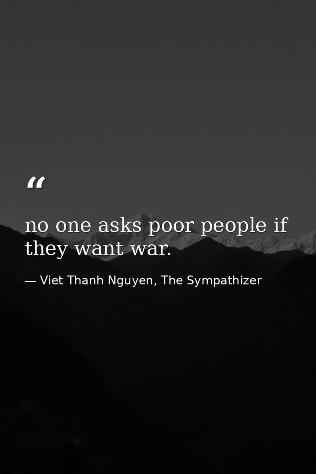 no one asks poor people if they want war. — Viet Thanh Nguyen, The Sympathizer
