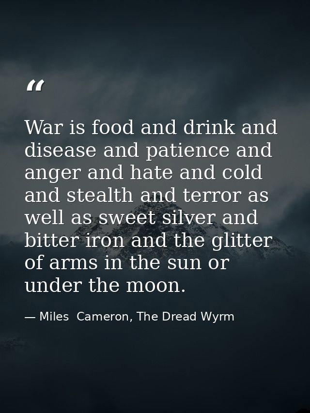 War is food and drink and disease and patience and anger and hate and cold and stealth and terror as well as sweet silve — Miles  Cameron, The Dread Wyrm