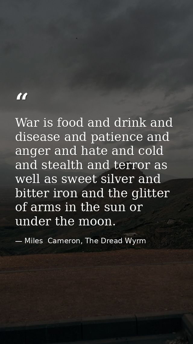 War is food and drink and disease and patience and anger and hate and cold and stealth and terror as well as sweet silve — Miles  Cameron, The Dread Wyrm