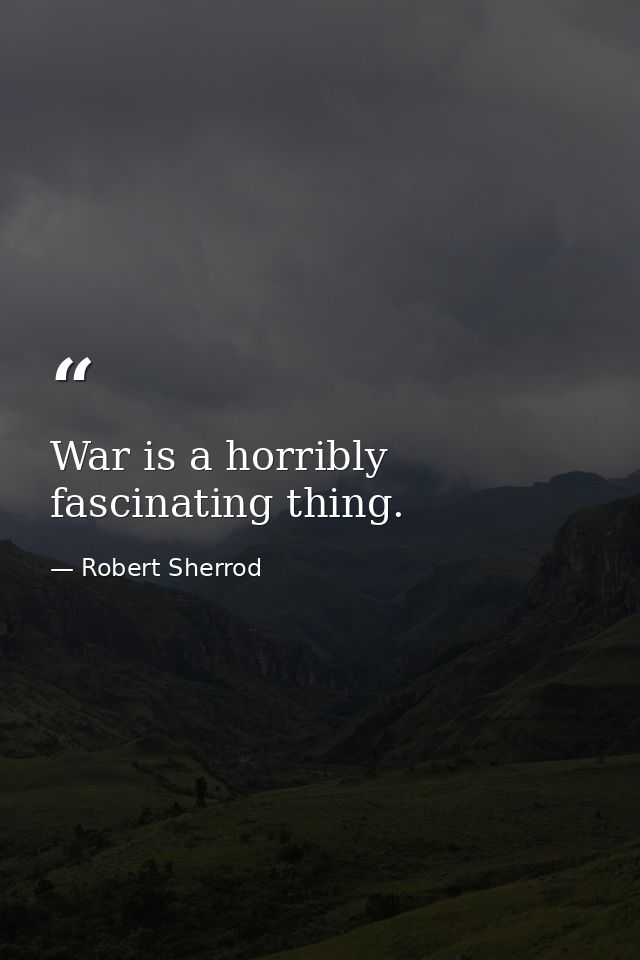 War is a horribly fascinating thing. — Robert Sherrod