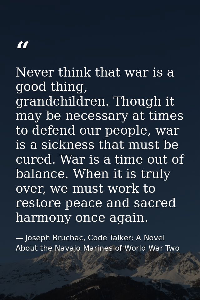 Never think that war is a good thing, grandchildren. Though it may be necessary at times to defend our people, war is a  — Joseph Bruchac, Code Talker: A Novel About the Navajo Marines of World War Two