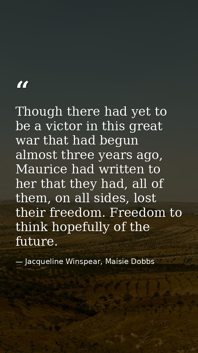 Though there had yet to be a victor in this great war that had begun almost three years ago, Maurice had written to her  — Jacqueline Winspear, Maisie Dobbs