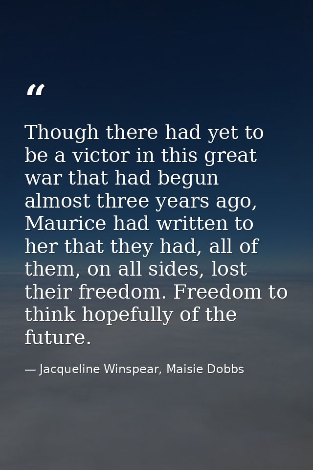 Though there had yet to be a victor in this great war that had begun almost three years ago, Maurice had written to her  — Jacqueline Winspear, Maisie Dobbs