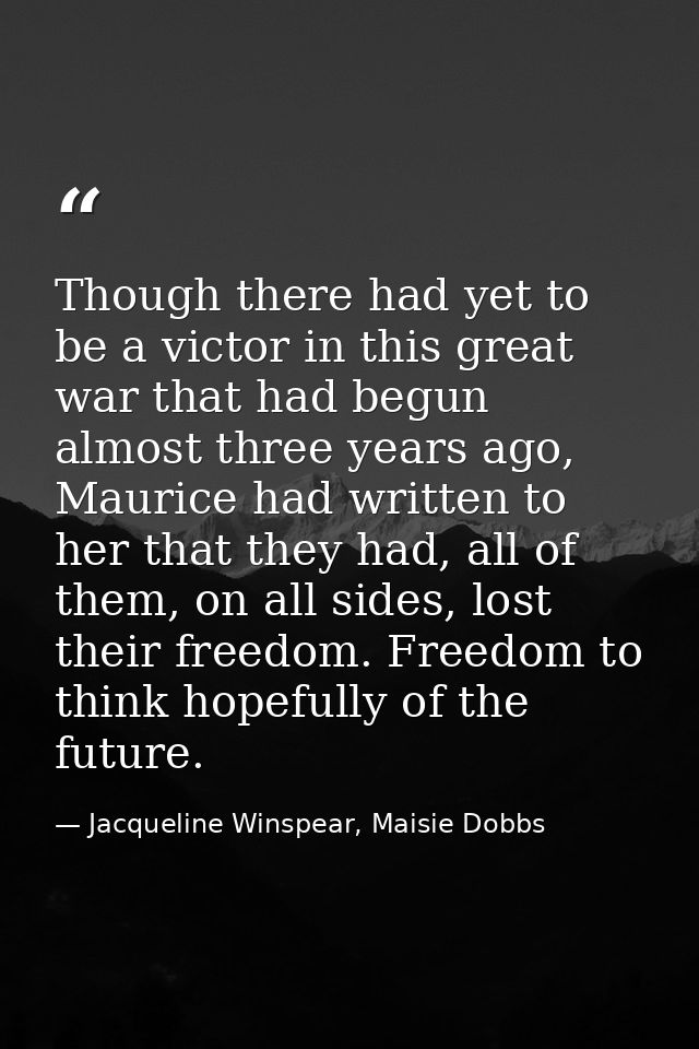 Though there had yet to be a victor in this great war that had begun almost three years ago, Maurice had written to her  — Jacqueline Winspear, Maisie Dobbs