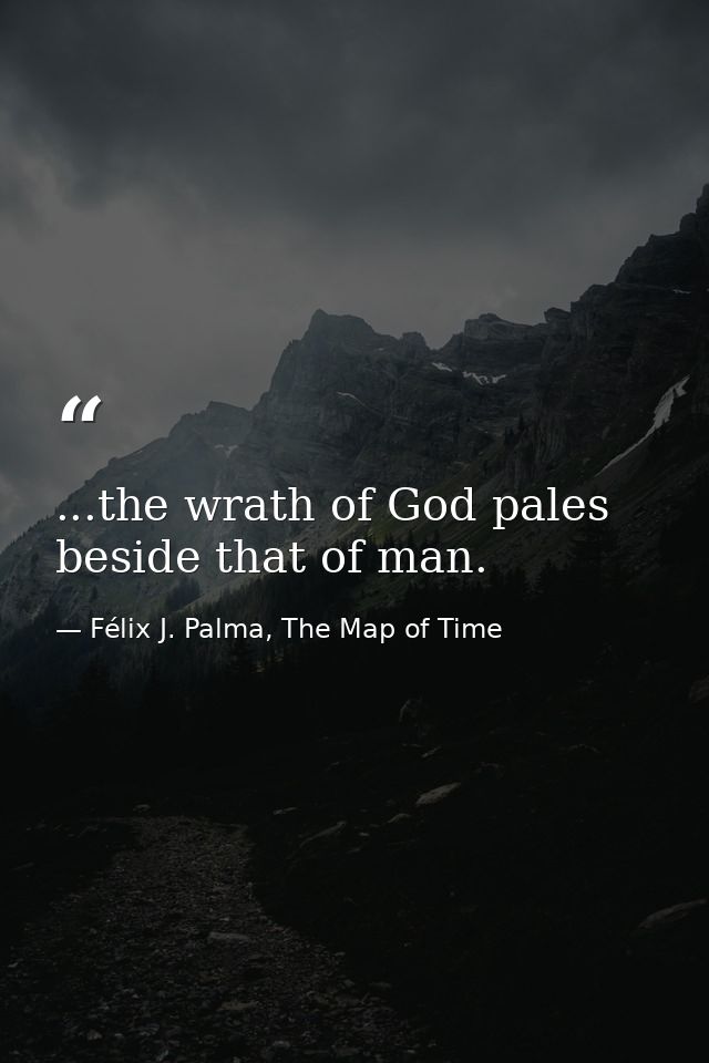 ...the wrath of God pales beside that of man. — Félix J. Palma, The Map of Time