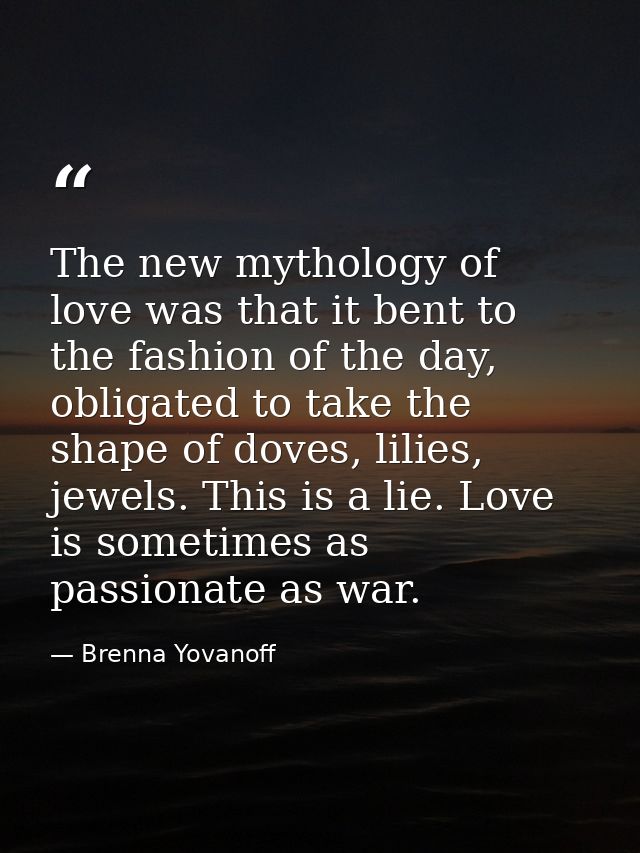 The new mythology of love was that it bent to the fashion of the day, obligated to take the shape of doves, lilies, jewe — Brenna Yovanoff