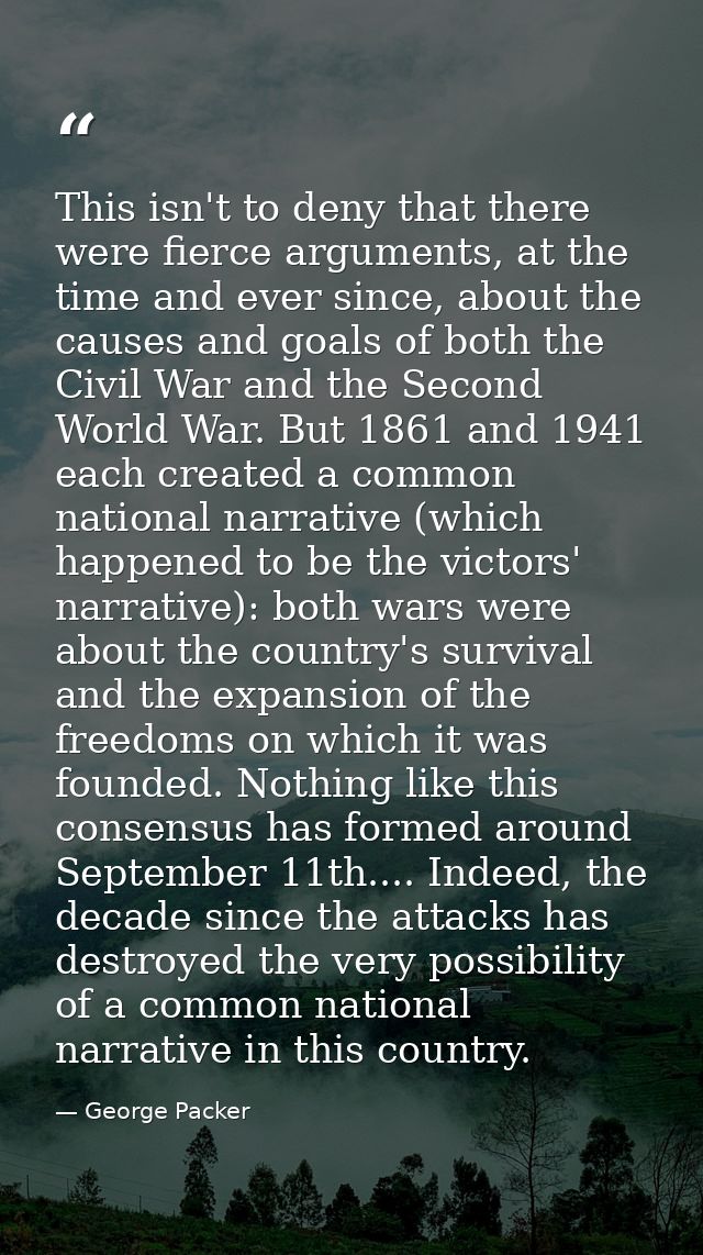 This isn't to deny that there were fierce arguments, at the time and ever since, about the causes and goals of both the  — George Packer