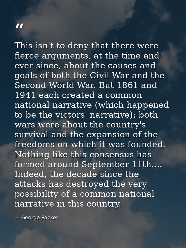 This isn't to deny that there were fierce arguments, at the time and ever since, about the causes and goals of both the  — George Packer