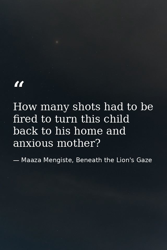 How many shots had to be fired to turn this child back to his home and anxious mother? — Maaza Mengiste, Beneath the Lion's Gaze