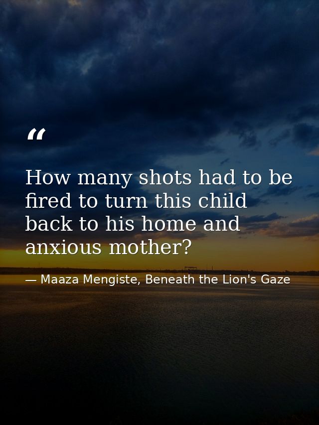 How many shots had to be fired to turn this child back to his home and anxious mother? — Maaza Mengiste, Beneath the Lion's Gaze