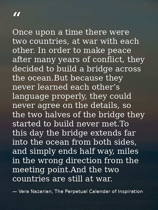Once upon a time there were two countries, at war with each other. In order to make peace after many years of conflict,  — Vera Nazarian, The Perpetual Calendar of Inspiration