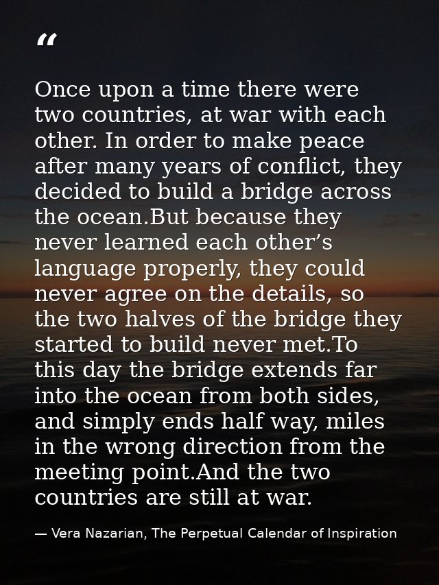 Once upon a time there were two countries, at war with each other. In order to make peace after many years of conflict,  — Vera Nazarian, The Perpetual Calendar of Inspiration